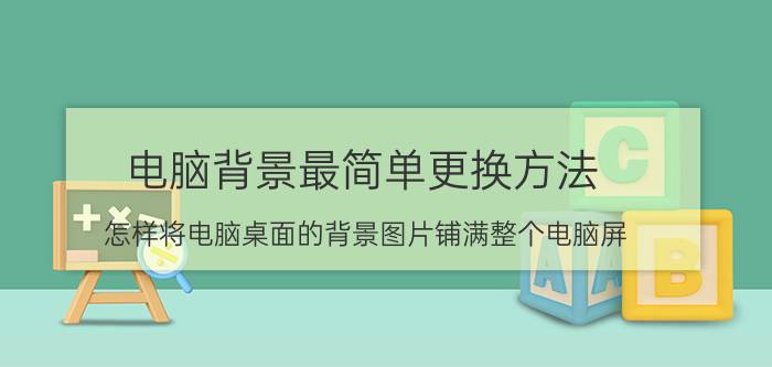 电脑背景最简单更换方法 怎样将电脑桌面的背景图片铺满整个电脑屏？